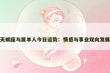 天蝎座与属羊人今日运势：情感与事业双向发展