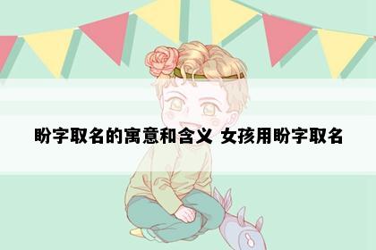 盼字取名的寓意和含义 女孩用盼字取名
