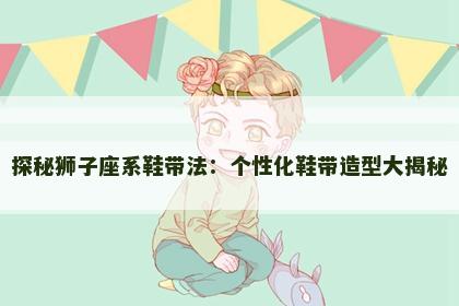 探秘狮子座系鞋带法：个性化鞋带造型大揭秘