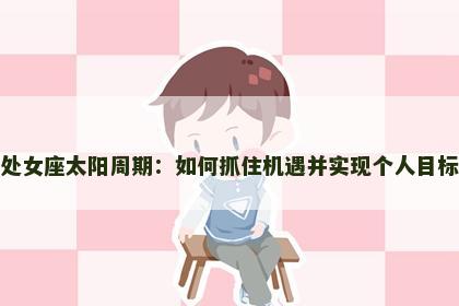 处女座太阳周期：如何抓住机遇并实现个人目标