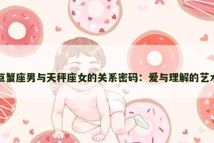 巨蟹座男与天秤座女的关系密码：爱与理解的艺术