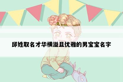 邱姓取名才华横溢且优雅的男宝宝名字
