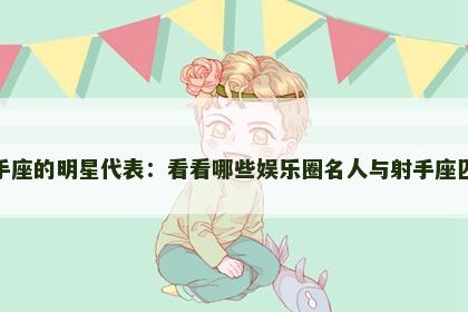 射手座的明星代表：看看哪些娱乐圈名人与射手座匹配