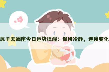 属羊天蝎座今日运势提醒：保持冷静，迎接变化