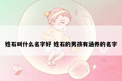 姓石叫什么名字好 姓石的男孩有涵养的名字