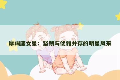 摩羯座女星：坚韧与优雅并存的明星风采