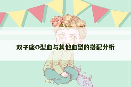 双子座O型血与其他血型的搭配分析