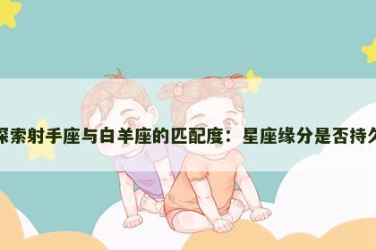 探索射手座与白羊座的匹配度：星座缘分是否持久