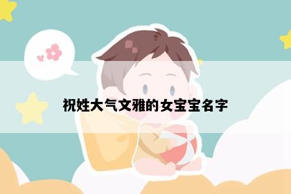 祝姓大气文雅的女宝宝名字