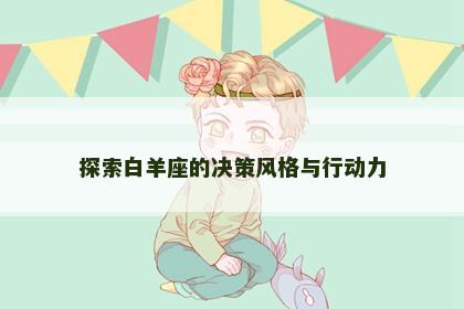 探索白羊座的决策风格与行动力