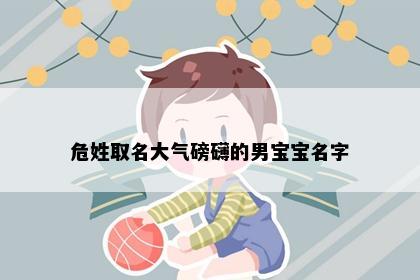 危姓取名大气磅礴的男宝宝名字