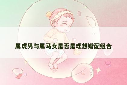 属虎男与属马女是否是理想婚配组合