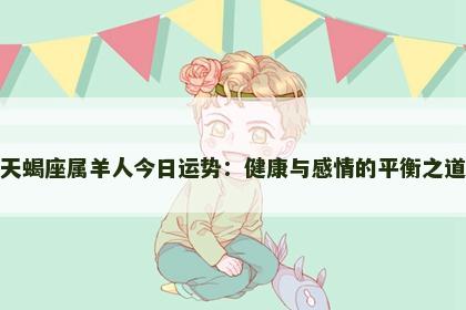天蝎座属羊人今日运势：健康与感情的平衡之道