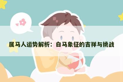 属马人运势解析：白马象征的吉祥与挑战