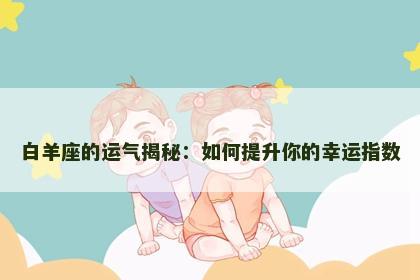 白羊座的运气揭秘：如何提升你的幸运指数