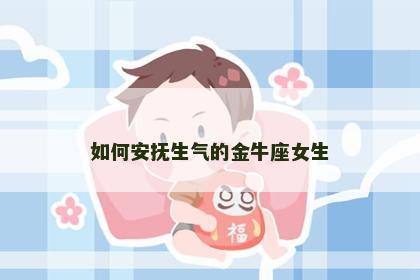 如何安抚生气的金牛座女生