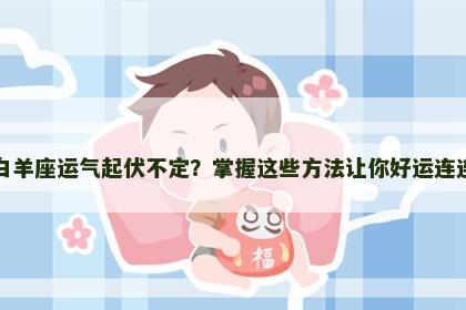 白羊座运气起伏不定？掌握这些方法让你好运连连