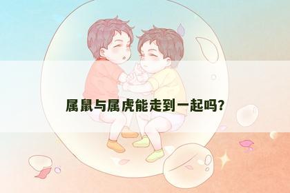 属鼠与属虎能走到一起吗？