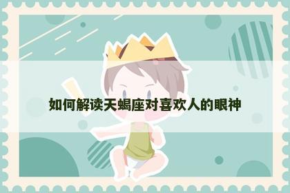 如何解读天蝎座对喜欢人的眼神