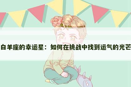 白羊座的幸运星：如何在挑战中找到运气的光芒