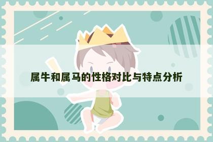 属牛和属马的性格对比与特点分析