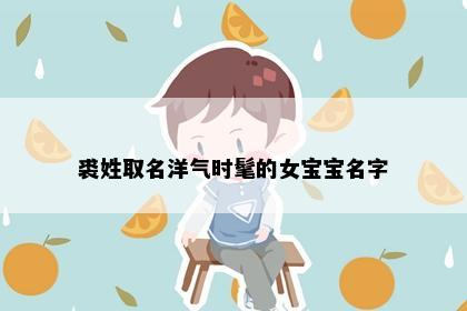 裘姓取名洋气时髦的女宝宝名字