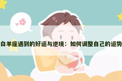 白羊座遇到的好运与逆境：如何调整自己的运势