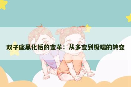 双子座黑化后的变革：从多变到极端的转变