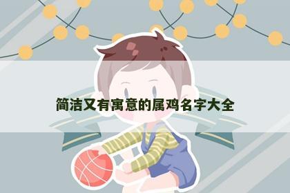 简洁又有寓意的属鸡名字大全