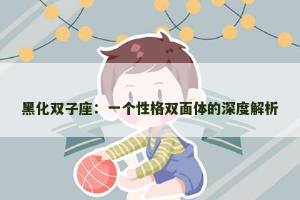 黑化双子座：一个性格双面体的深度解析