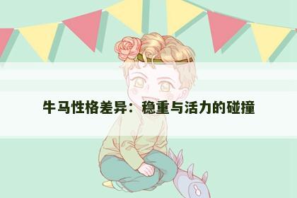 牛马性格差异：稳重与活力的碰撞