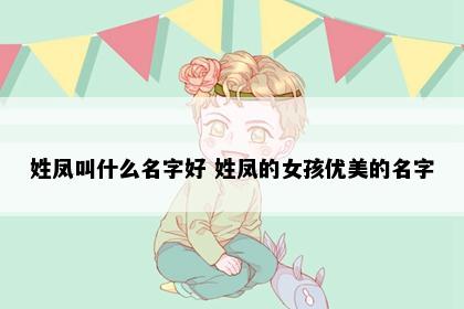 姓凤叫什么名字好 姓凤的女孩优美的名字