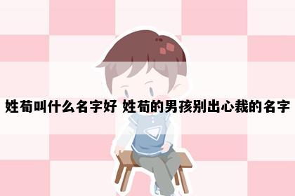 姓荀叫什么名字好 姓荀的男孩别出心裁的名字