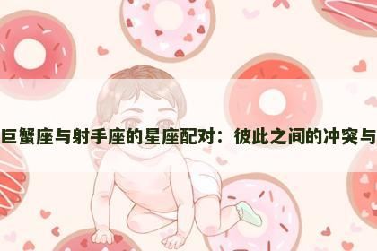 探索巨蟹座与射手座的星座配对：彼此之间的冲突与互补