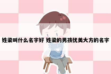 姓梁叫什么名字好 姓梁的男孩优美大方的名字