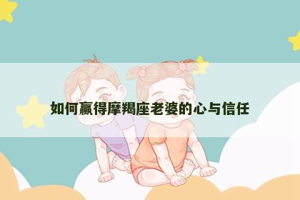 如何赢得摩羯座老婆的心与信任