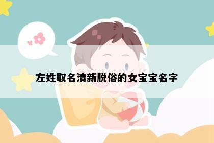 左姓取名清新脱俗的女宝宝名字