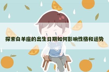 探索白羊座的出生日期如何影响性格和运势