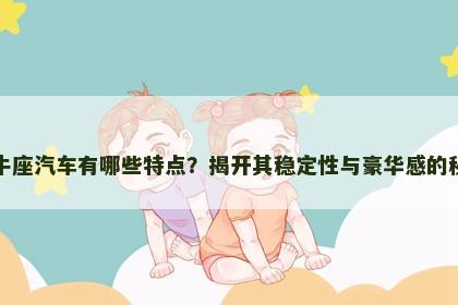 金牛座汽车有哪些特点？揭开其稳定性与豪华感的秘密