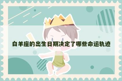 白羊座的出生日期决定了哪些命运轨迹