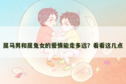 属马男和属兔女的爱情能走多远？看看这几点