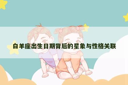 白羊座出生日期背后的星象与性格关联