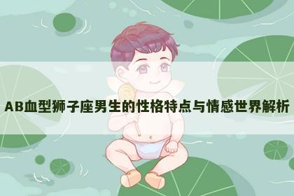 AB血型狮子座男生的性格特点与情感世界解析
