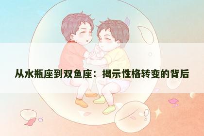从水瓶座到双鱼座：揭示性格转变的背后