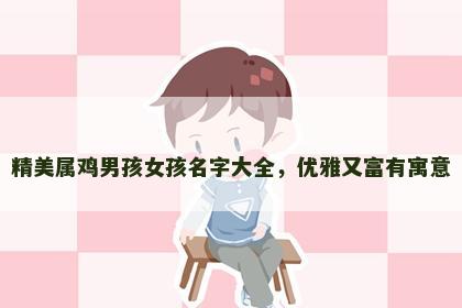 精美属鸡男孩女孩名字大全，优雅又富有寓意