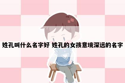 姓孔叫什么名字好 姓孔的女孩意境深远的名字