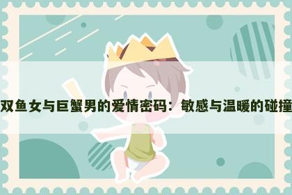 双鱼女与巨蟹男的爱情密码：敏感与温暖的碰撞