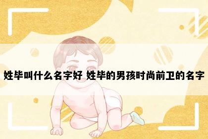 姓毕叫什么名字好 姓毕的男孩时尚前卫的名字