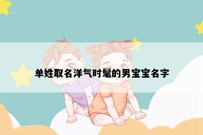 单姓取名洋气时髦的男宝宝名字