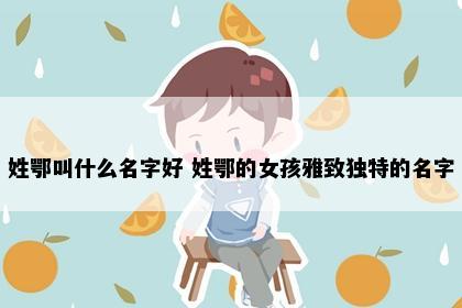 姓鄂叫什么名字好 姓鄂的女孩雅致独特的名字
